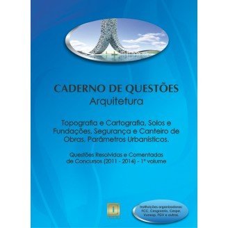 Caderno de Questões - ARQUITETURA - Topografia e Cartografia, Solos e Fundações, Segurança e Canteiro de Obras, Parâmetros Urbanísticos - Questões Resolvidas e Comentadas de Concursos (2011 - 2014) - 1º Volume